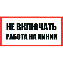 Не включать Работа на линии 100х200, Информационный знак